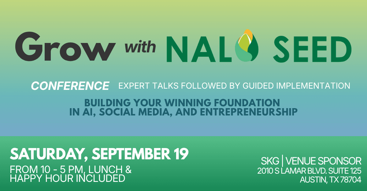 Grow with Nalo Seed conference — Expert talks followed by guided implementation. Building your winning foundation in AI, social media, and entrepreneurship. Saturday, September 19, 2026, 10:00 AM – 5:00 PM CT, lunch and happy hour included. SKG venue sponsor, 2010 S Lamar Blvd, Suite 125, Austin, TX 78704.